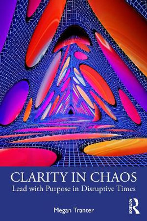 Clarity in Chaos : Lead with Purpose in Disruptive Times - Megan Tranter