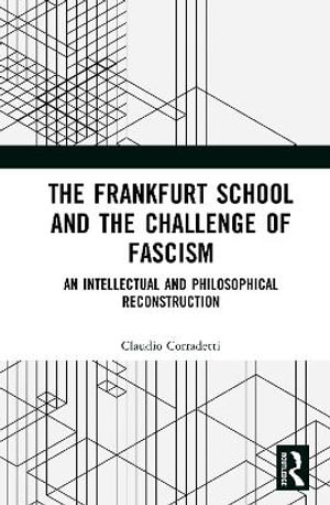 The Frankfurt School and the Challenge of Fascism : An Intellectual and Philosophical Reconstruction - Claudio Corradetti