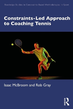 A Constraints-Led Approach to Coaching Tennis : Routledge Studies in Constraints-Based Methodologies in Sport - Isaac McBroom