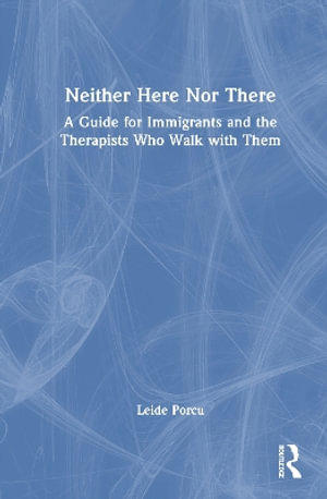 Neither Here Nor There : A Guide for Immigrants and the Therapists Who Walk with Them - Leide Porcu