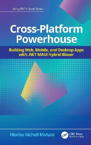 Cross-Platform Powerhouse : Building Web, Mobile, and Desktop Apps with .NET MAUI Hybrid Blazor - Hloriso Nichell Mohale
