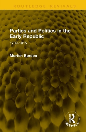 Parties and Politics in the Early Republic : 1789-1815 - Morton Borden