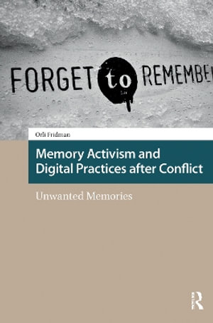 Memory Activism and Digital Practices after Conflict : Unwanted Memories - Orli Fridman
