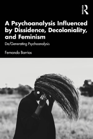 A Psychoanalysis Influenced by Dissidence, Decoloniality, and Feminism : De/Generating Psychoanalysis - Fernando Barrios