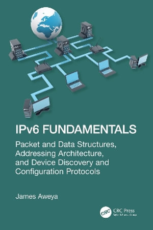 IPv6 Fundamentals : Packet and Data Structures, Addressing Architecture, Device Discovery, and Configuration Protocols - James Aweya