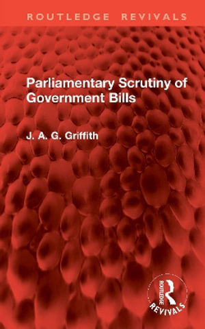 Parliamentary Scrutiny of Government Bills : Routledge Revivals - J. A. G. Griffith