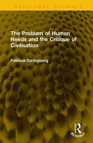 The Problem of Human Needs and the Critique of Civilisation : Routledge Revivals - Patricia Springborg