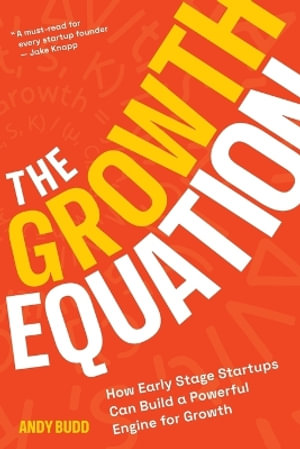 The Growth Equation : How Early Stage Startups Can Build a Powerful Engine for Growth - Andy Budd