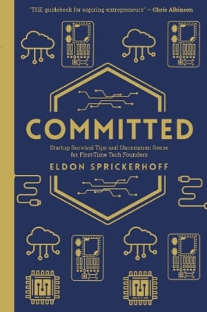 Committed : Startup Survival Tips and Uncommon Sense for First-Time Tech Founders - Eldon Sprickerhoff