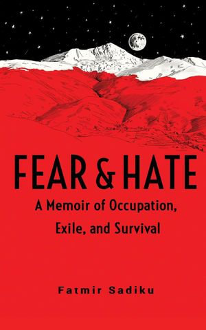 Fear & Hate : A Memoir of Occupation, Exile, and Survival - Fatmir Sadiku