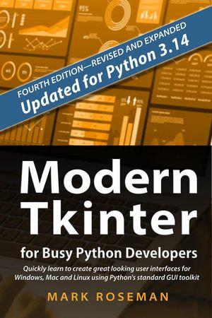 Modern Tkinter for Busy Python Developers : Quickly Learn to Create Great Looking User Interfaces for Windows, Mac and Linux Using Python's Standard GUI Toolkit - Mark Roseman