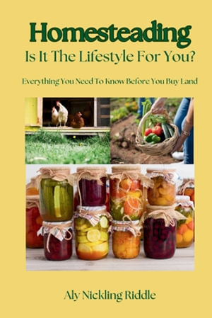 Homesteading : Is It The Lifestyle For You?: Is It The Lifestyle For You?: Everything You Need To Know Before You Buy Land - Aly Nickling-Riddle