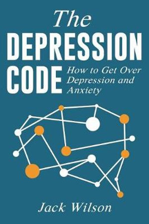 The Depression Code : How to Get Over Depression and Anxiety - Jack Wilson