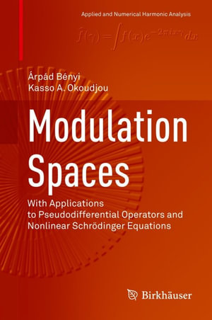 Modulation Spaces : With Applications to Pseudodifferential Operators and Nonlinear Schrodinger Equations - Árpád Bényi