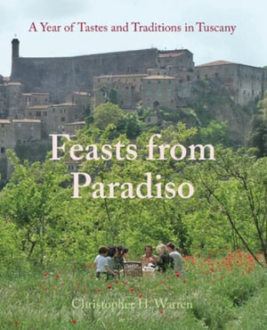 Feasts from Paradiso : A Year of Tastes and Traditions in Tuscany - Christopher H Warren