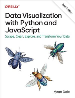 Data Visualization with Python and JavaScript : Scrape, Clean, Explore, and Transform Your Data - Kyran Dale