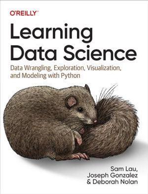 Learning Data Science : Data Wrangling, Exploration, Visualization, and Modeling with Python - Sam Lau