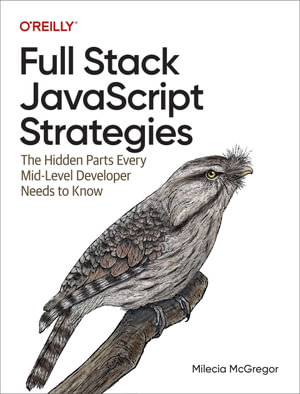 Full Stack JavaScript Strategies : The Hidden Parts Every Mid-Level Developer Needs to Know - Milecia McGregor