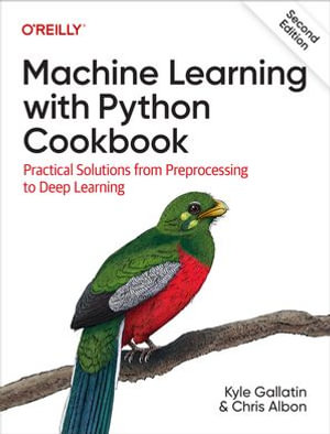 Machine Learning with Python Cookbook : 2nd Edition - Practical Solutions from Preprocessing to Deep Learning - Kyle Gallatin