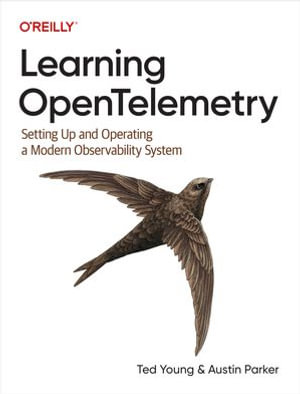 Learning OpenTelemetry : Setting Up and Operating a Modern Observability System - Ted Young