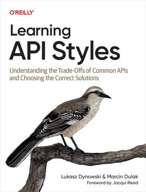 Learning API Styles : Understanding the Trade-Offs of Common APIs and Choosing the Correct Solutions - Lukasz Dynowski