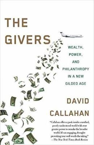The Givers : Wealth, Power, and Philanthropy in a New Gilded Age - David Callahan