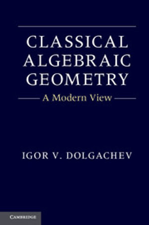Classical Algebraic Geometry : A Modern View - Igor V. Dolgachev