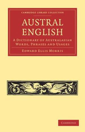 Austral English : A Dictionary of Australasian Words, Phrases and Usages - Edward Ellis Morris