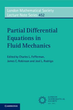 Partial Differential Equations in Fluid Mechanics : London Mathematical Society Lecture Note Series : Book 452 - Charles L. Fefferman