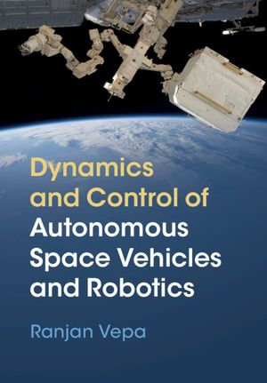 Dynamics and Control of Autonomous Space Vehicles and Robotics - Ranjan Vepa