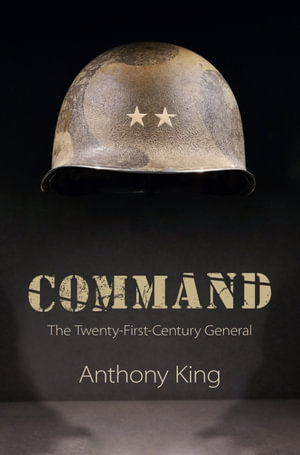 Command : The Twenty-First-Century General - Anthony King