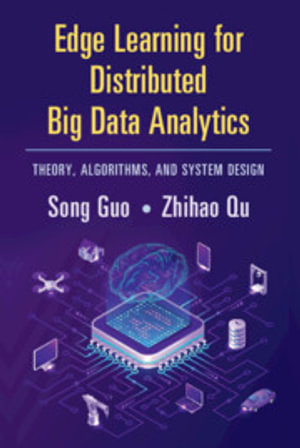 Edge Learning for Distributed Big Data Analytics : Theory, Algorithms, and System Design - Song Guo