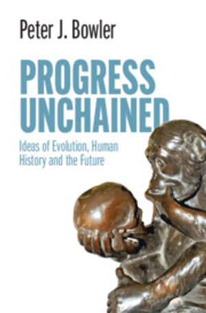 Progress Unchained : Ideas of Evolution, Human History and the Future - Peter J. Bowler