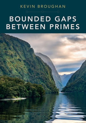 Bounded Gaps Between Primes : The Epic Breakthroughs of the Early Twenty-First Century - Kevin Broughan