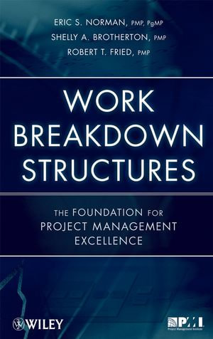 Work Breakdown Structures : The Foundation for Project Management Excellence - Eric S. Norman