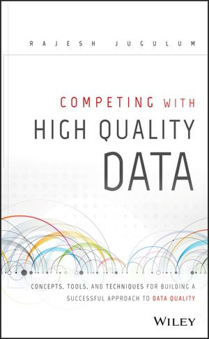 Competing with High Quality Data : Concepts, Tools, and Techniques for Building a Successful Approach to Data Quality - Rajesh Jugulum