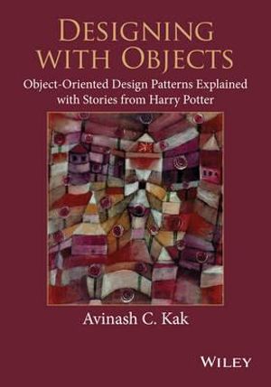 Designing with Objects : Object-Oriented Design Patterns Explained with Stories from Harry Potter - Avinash C. Kak