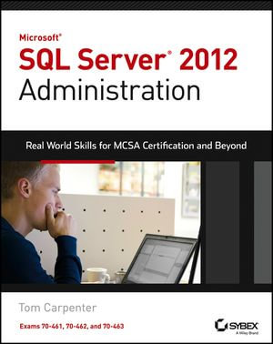 Microsoft SQL Server 2012 Administration : Real-World Skills for MCSA Certification and Beyond (Exams 70-461, 70-462, and 70-463) - Tom Carpenter