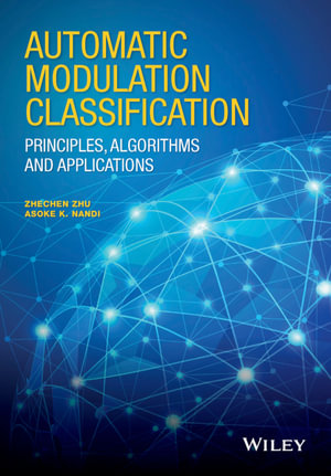 Automatic Modulation Classification: Principles, Algorithms and Applications : Principles, Algorithms and Applications - Zhechen Zhu