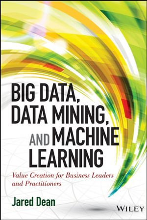 Big Data, Data Mining, and Machine Learning : Value Creation for Business Leaders and Practitioners - Jared Dean