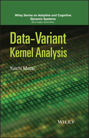 Data-Variant Kernel Analysis : Adaptive and Cognitive Dynamic Systems: Signal Processing, Learning, Communications and Control - Yuichi Motai