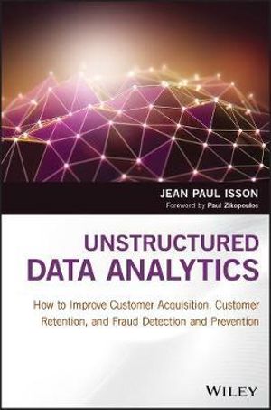 Unstructured Data Analytics : How to Improve Customer Acquisition, Customer Retention, and Fraud Detection and Prevention - Jean Paul Isson