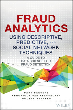 Fraud Analytics Using Descriptive, Predictive, and Social Network Techniques : A Guide to Data Science for Fraud Detection - Bart Baesens
