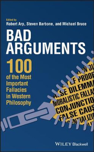 Bad Arguments : 100 of the Most Important Fallacies in Western Philosophy - Robert Arp