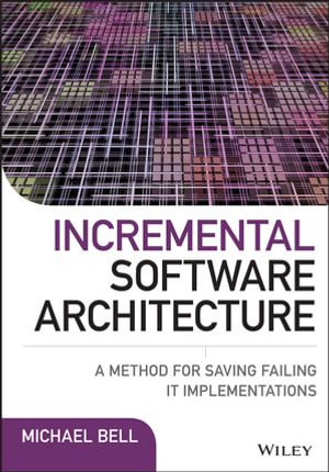 Incremental Software Architecture : A Method for Saving Failing IT Implementations - Michael Bell
