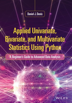 Applied Univariate, Bivariate, and Multivariate Statistics Using Python: A Beginner's Guide to Advanced Data Analysis : A Beginner's Guide to Advanced Data Analysis - Daniel J. Denis
