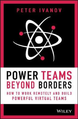 Power Teams Beyond Borders : How to Work Remotely and Build Powerful Virtual Teams - Peter Ivanov