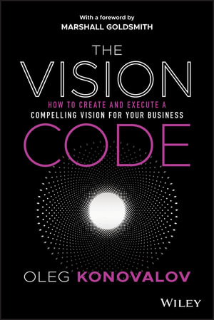 The Vision Code : How to Create and Execute a Compelling Vision for your Business - Oleg Konovalov