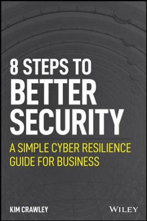 8 Steps to Better Security : A Simple Cyber Resilience Guide for Business - Kim Crawley