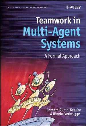 Teamwork in Multi-Agent Systems : A Formal Approach - Barbara Dunin-Keplicz